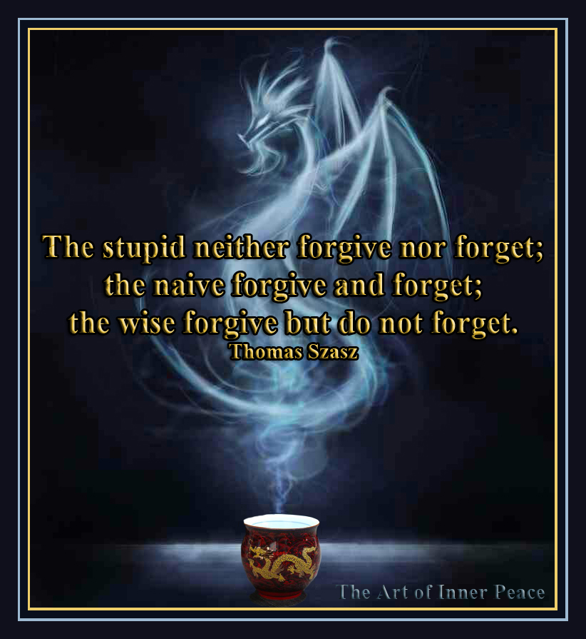 The stupid neither forgive nor forget; the naïve forgive and forget; the wise forgive but do not forget. Thomas Szasz