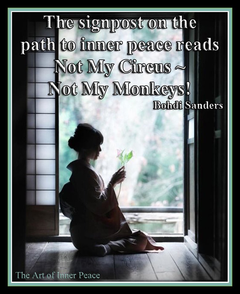 The signpost on the path to inner peace reads – “Not my circus, not my monkeys!” Bohdi Sanders