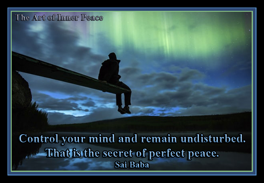 Control your mind and remain undisturbed. That is the secret of perfect peace. Sai Baba